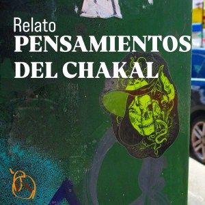 RELATO | PENSAMIENTOS DEL CHAKAL